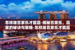 怎样赌百家乐才能赢-揭秘百家乐，赢家的秘诀与策略-怎样赌百家乐才能赢