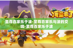 至尊百家乐于波-至尊百家乐与波的交响-至尊百家乐于波