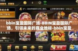 bbin宝盈国际广场-BBIN宝盈国际广场，引领未来的商业地标-bbin宝盈国际广场