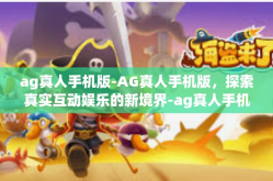 ag真人手机版-AG真人手机版，探索真实互动娱乐的新境界-ag真人手机版