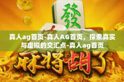 真人ag首页-真人AG首页，探索真实与虚拟的交汇点-真人ag首页