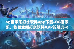 og百家乐打水软件app下载-OG百家乐，体验全新打水软件APP的魅力-og百家乐打水软件app下载