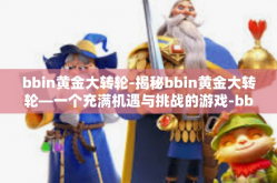 bbin黄金大转轮-揭秘bbin黄金大转轮—一个充满机遇与挑战的游戏-bbin黄金大转轮
