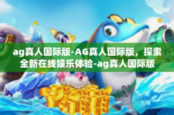 ag真人国际版-AG真人国际版，探索全新在线娱乐体验-ag真人国际版