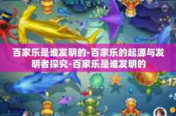 百家乐是谁发明的-百家乐的起源与发明者探究-百家乐是谁发明的