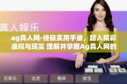 ag真人网-终极实用手册，踏入精彩虚拟与现实 理解并掌握Ag真人网的精妙法则！开篇专注于为其引申以及相关研究所带来的无尽可能性。ag真人网