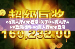 og真人厅app登录-关于OG真人厅APP登录指南-og真人厅app登录