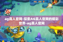 ag真人官网-探索AG真人官网的精彩世界-ag真人官网