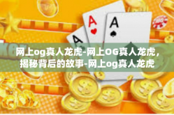 网上og真人龙虎-网上OG真人龙虎，揭秘背后的故事-网上og真人龙虎