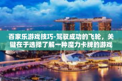 百家乐游戏技巧-驾驭成功的飞轮，关键在于选择了解一种魔力卡牌的游戏秘籍 以探索和发展提高参与百家乐的技巧和策略-百家乐游戏技巧