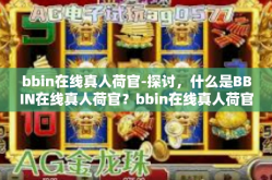 bbin在线真人荷官-探讨，什么是BBIN在线真人荷官？bbin在线真人荷官