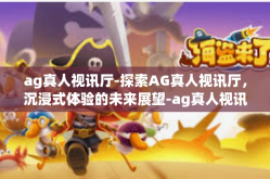 ag真人视讯厅-探索AG真人视讯厅，沉浸式体验的未来展望-ag真人视讯厅