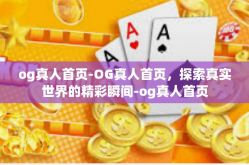og真人首页-OG真人首页，探索真实世界的精彩瞬间-og真人首页