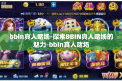 bbin真人赌场-探索BBIN真人赌场的魅力-bbin真人赌场