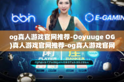og真人游戏官网推荐-Ooyuuge OG)真人游戏官网推荐-og真人游戏官网推荐