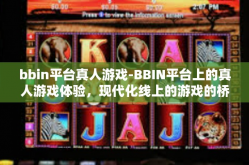 bbin平台真人游戏-BBIN平台上的真人游戏体验，现代化线上的游戏的桥梁模式简述文章略示纵横。bbin平台真人游戏