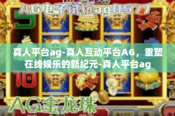 真人平台ag-真人互动平台AG，重塑在线娱乐的新纪元-真人平台ag