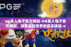 og真人电子官方网站-OG真人电子官方网站，探索虚拟世界的真实体验-og真人电子官方网站