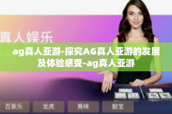 ag真人亚游-探究AG真人亚游的发展及体验感受-ag真人亚游