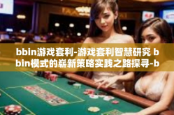 bbin游戏套利-游戏套利智慧研究 bbin模式的崭新策略实践之路探寻-bbin游戏套利
