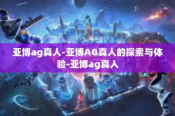 亚博ag真人-亚博AG真人的探索与体验-亚博ag真人