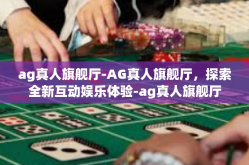 ag真人旗舰厅-AG真人旗舰厅，探索全新互动娱乐体验-ag真人旗舰厅