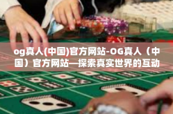 og真人(中国)官方网站-OG真人（中国）官方网站—探索真实世界的互动娱乐体验-og真人(中国)官方网站