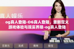og真人登陆-OG真人登陆，重新定义游戏体验与现实界限-og真人登陆