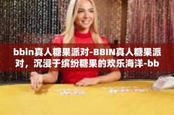 bbin真人糖果派对-BBIN真人糖果派对，沉浸于缤纷糖果的欢乐海洋-bbin真人糖果派对