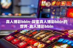 真人博彩bbin-探索真人博彩bbin的世界-真人博彩bbin