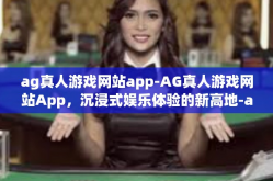 ag真人游戏网站app-AG真人游戏网站App，沉浸式娱乐体验的新高地-ag真人游戏网站app