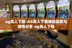 ag真人下载-AG真人下载体验探索与感悟分享-ag真人下载