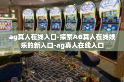 ag真人在线入口-探索AG真人在线娱乐的新入口-ag真人在线入口