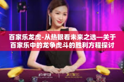 百家乐龙虎-从热眼看未来之选—关于百家乐中的龙争虎斗的胜利方程探讨篇-百家乐龙虎