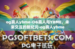 og真人ybme-OG真人与YBME，未来交互的新纪元-og真人ybme