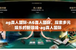 ag真人国际-AG真人国际，探索多元娱乐的新领域-ag真人国际
