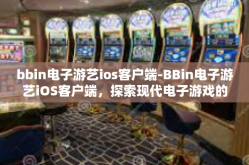 bbin电子游艺ios客户端-BBin电子游艺iOS客户端，探索现代电子游戏的极致体验-bbin电子游艺ios客户端