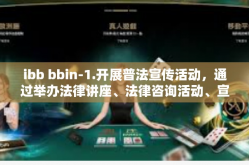 ibb bbin-1.开展普法宣传活动，通过举办法律讲座、法律咨询活动、宣传展览等形式，向公众普及法律知识，提高民众的法律意识和法律素养。ibb bbin