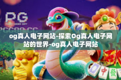 og真人电子网站-探索Og真人电子网站的世界-og真人电子网站