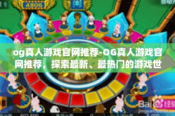 og真人游戏官网推荐-OG真人游戏官网推荐，探索最新、最热门的游戏世界-og真人游戏官网推荐