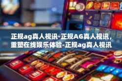 正规ag真人视讯-正规AG真人视讯，重塑在线娱乐体验-正规ag真人视讯