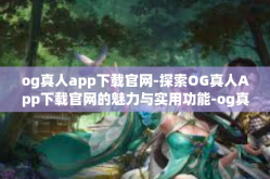 og真人app下载官网-探索OG真人App下载官网的魅力与实用功能-og真人app下载官网