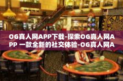 OG真人网APP下载-探索OG真人网APP 一款全新的社交体验-OG真人网APP下载