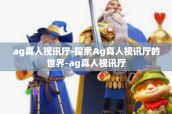 ag真人视讯厅-探索Ag真人视讯厅的世界-ag真人视讯厅