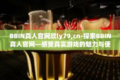 BBIN真人官网欣ly79,cn-探索BBIN真人官网—感受真实游戏的魅力与便捷体验-BBIN真人官网欣ly79,cn