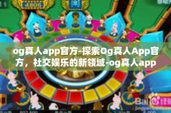 og真人app官方-探索Og真人App官方，社交娱乐的新领域-og真人app官方