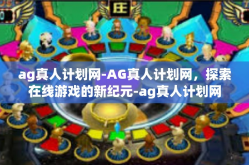 ag真人计划网-AG真人计划网，探索在线游戏的新纪元-ag真人计划网