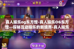 真人娱乐og东方馆-真人娱乐OG东方馆—探秘互动娱乐的新境界-真人娱乐og东方馆