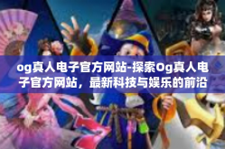 og真人电子官方网站-探索Og真人电子官方网站，最新科技与娱乐的前沿-og真人电子官方网站