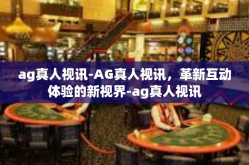 ag真人视讯-AG真人视讯，革新互动体验的新视界-ag真人视讯